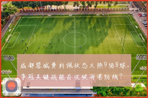 成都蓉城费利佩状态火热9场8球,争冠关键战能否攻破海港防线?