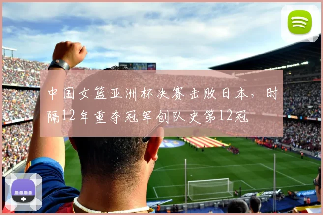中国女篮亚洲杯决赛击败日本，时隔12年重夺冠军创队史第12冠