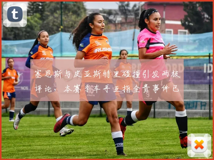 塞恩斯与皮亚斯特里碰撞引发两极评论,本赛季车手互指全责事件已发生6起